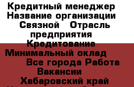 Кредитный менеджер › Название организации ­ Связной › Отрасль предприятия ­ Кредитование › Минимальный оклад ­ 32 500 - Все города Работа » Вакансии   . Хабаровский край,Николаевск-на-Амуре г.